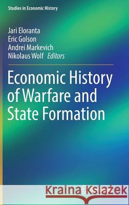 Economic History of Warfare and State Formation Jari Eloranta Eric Golson Andrei Markevich 9789811016042 Springer