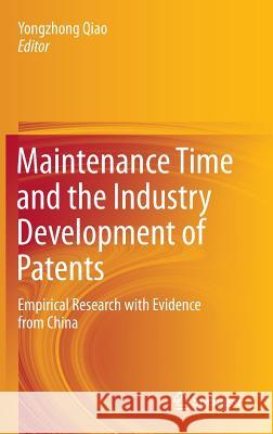Maintenance Time and the Industry Development of Patents: Empirical Research with Evidence from China Qiao, Yongzhong 9789811016202 Springer