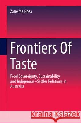 Frontiers of Taste: Food Sovereignty, Sustainability and Indigenous-Settler Relations in Australia Ma Rhea, Zane 9789811016295 Springer