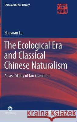 The Ecological Era and Classical Chinese Naturalism: A Case Study of Tao Yuanming Lu, Shuyuan 9789811017827 Springer