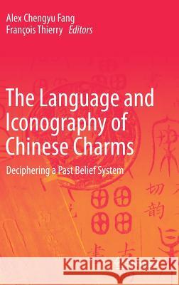 The Language and Iconography of Chinese Charms: Deciphering a Past Belief System Fang, Alex Chengyu 9789811017919