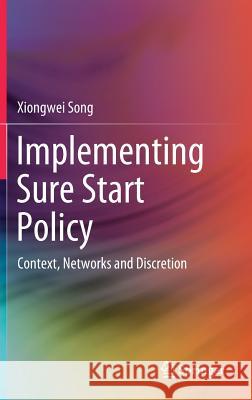 Implementing Sure Start Policy: Context, Networks and Discretion Song, Xiongwei 9789811017940