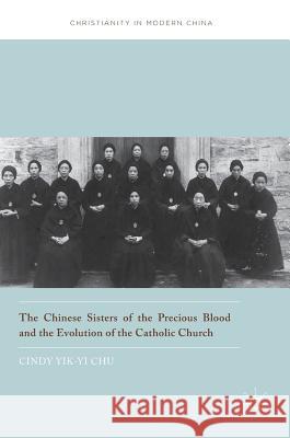 The Chinese Sisters of the Precious Blood and the Evolution of the Catholic Church Cindy Yik Chu 9789811018527 Palgrave MacMillan