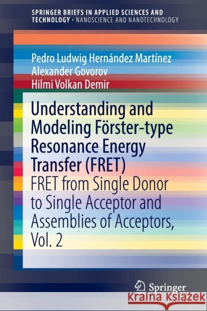 Understanding and Modeling Förster-Type Resonance Energy Transfer (Fret): Fret from Single Donor to Single Acceptor and Assemblies of Acceptors, Vol. Hernández Martínez, Pedro Ludwig 9789811018718