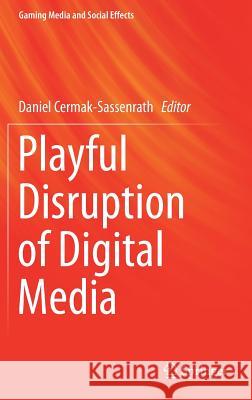 Playful Disruption of Digital Media Daniel Cermak-Sassenrath 9789811018893 Springer