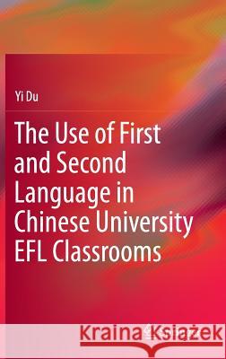 The Use of First and Second Language in Chinese University Efl Classrooms Du, Yi 9789811019104 Springer