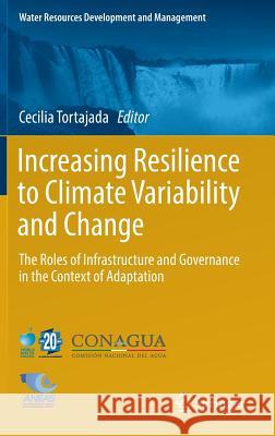 Increasing Resilience to Climate Variability and Change: The Roles of Infrastructure and Governance in the Context of Adaptation Tortajada, Cecilia 9789811019135 Springer