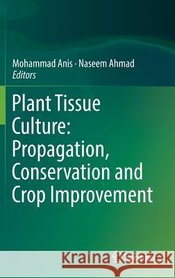 Plant Tissue Culture: Propagation, Conservation and Crop Improvement Mohammad Anis Naseem Ahmad 9789811019166 Springer
