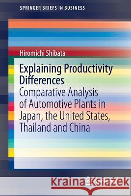 Explaining Productivity Differences: Comparative Analysis of Automotive Plants in Japan, the United States, Thailand and China Shibata, Hiromichi 9789811019586 Springer