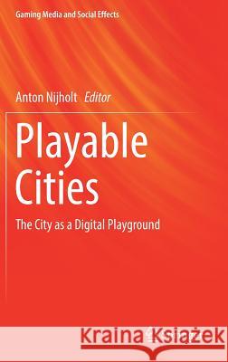 Playable Cities: The City as a Digital Playground Nijholt, Anton 9789811019616