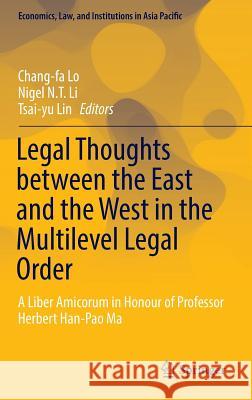 Legal Thoughts Between the East and the West in the Multilevel Legal Order: A Liber Amicorum in Honour of Professor Herbert Han-Pao Ma Lo, Chang-Fa 9789811019944 Springer