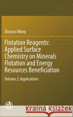 Flotation Reagents: Applied Surface Chemistry on Minerals Flotation and Energy Resources Beneficiation: Volume 2: Applications Wang, Dianzuo 9789811020254