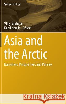 Asia and the Arctic: Narratives, Perspectives and Policies Sakhuja, Vijay 9789811020582 Springer