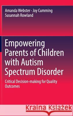 Empowering Parents of Children with Autism Spectrum Disorder: Critical Decision-Making for Quality Outcomes Webster, Amanda 9789811020827 Springer