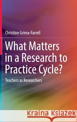 What Matters in a Research to Practice Cycle?: Teachers as Researchers Grima-Farrell, Christine 9789811020858 Springer