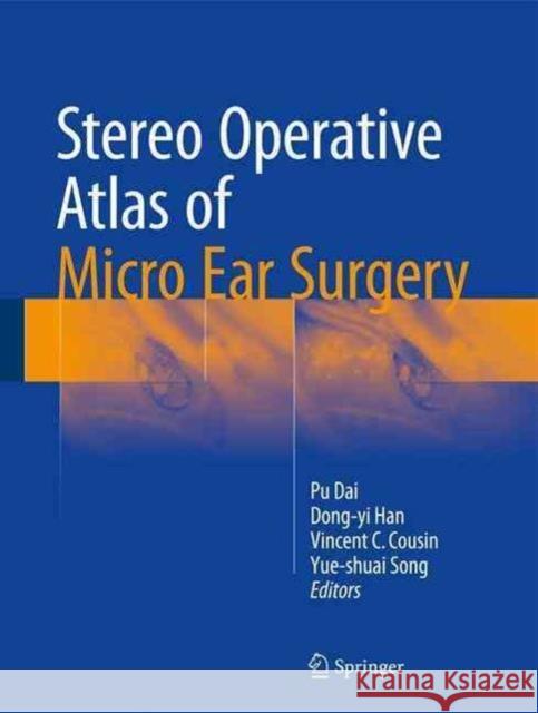 Stereo Operative Atlas of Micro Ear Surgery Pu Dai Dong-Yi Han Vincent C. Cousin 9789811020889 Springer