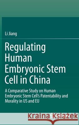 Regulating Human Embryonic Stem Cell in China: A Comparative Study on Human Embryonic Stem Cell's Patentability and Morality in Us and Eu Jiang, Li 9789811021008 Springer