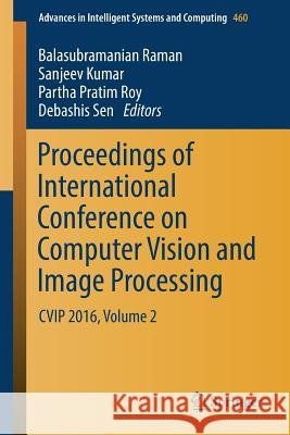 Proceedings of International Conference on Computer Vision and Image Processing: Cvip 2016, Volume 2 Raman, Balasubramanian 9789811021060