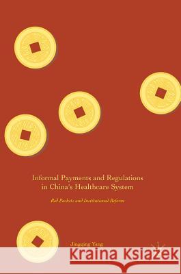 Informal Payments and Regulations in China's Healthcare System: Red Packets and Institutional Reform Yang, Jingqing 9789811021091 Palgrave MacMillan