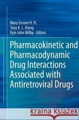 Pharmacokinetic and Pharmacodynamic Drug Interactions Associated with Antiretroviral Drugs Mary Enso Tony K. L. Kiang Kyle John Wilby 9789811021121 Adis