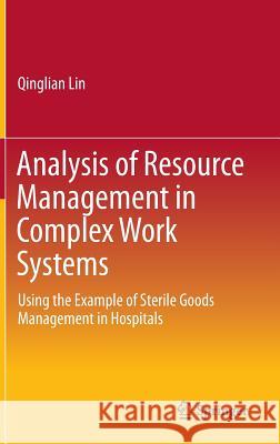 Analysis of Resource Management in Complex Work Systems: Using the Example of Sterile Goods Management in Hospitals Lin, Qinglian 9789811021695 Springer