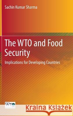 The Wto and Food Security: Implications for Developing Countries Sharma, Sachin Kumar 9789811021787