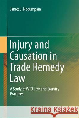 Injury and Causation in Trade Remedy Law: A Study of Wto Law and Country Practices Nedumpara, James J. 9789811021961 Springer
