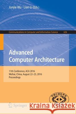 Advanced Computer Architecture: 11th Conference, ACA 2016, Weihai, China, August 22-23, 2016, Proceedings Wu, Junjie 9789811022081 Springer