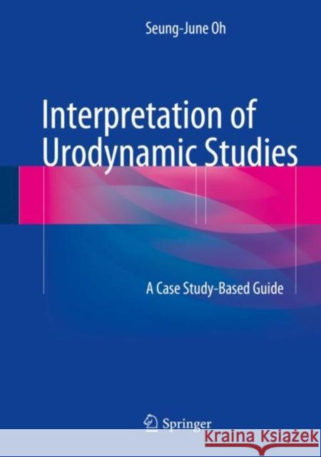 Interpretation of Urodynamic Studies: A Case Study-Based Guide Oh, Seung-June 9789811022838 Springer