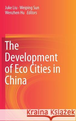 The Development of Eco Cities in China Juke Liu Weiping Sun Wenzhen Hu 9789811022869 Springer