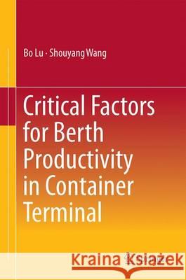 Critical Factors for Berth Productivity in Container Terminal Bo Lu Shouyang Wang 9789811024306 Springer