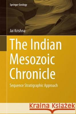 The Indian Mesozoic Chronicle: Sequence Stratigraphic Approach Krishna, Jai 9789811024764 Springer