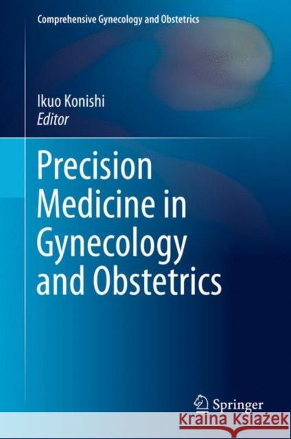Precision Medicine in Gynecology and Obstetrics Ikuo Konishi 9789811024887 Springer
