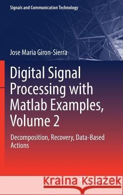 Digital Signal Processing with MATLAB Examples, Volume 2: Decomposition, Recovery, Data-Based Actions Giron-Sierra, Jose Maria 9789811025365