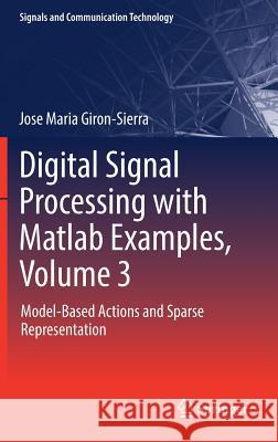Digital Signal Processing with MATLAB Examples, Volume 3: Model-Based Actions and Sparse Representation Giron-Sierra, Jose Maria 9789811025396