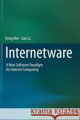 Internetware: A New Software Paradigm for Internet Computing Mei, Hong 9789811025457 Springer