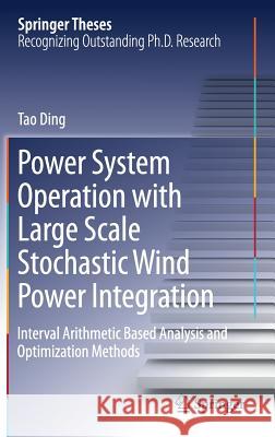 Power System Operation with Large Scale Stochastic Wind Power Integration: Interval Arithmetic Based Analysis and Optimization Methods Ding, Tao 9789811025600