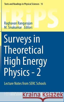 Surveys in Theoretical High Energy Physics - 2: Lecture Notes from Serc Schools Rangarajan, Raghavan 9789811025907