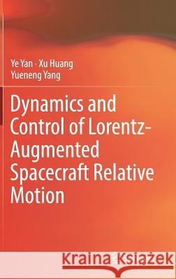 Dynamics and Control of Lorentz-Augmented Spacecraft Relative Motion Ye Yan Xu Huang Yueneng Yang 9789811026027 Springer