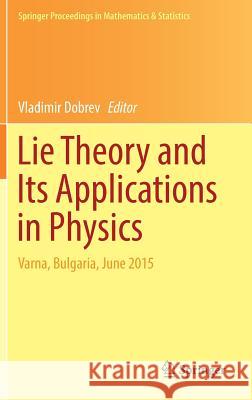 Lie Theory and Its Applications in Physics: Varna, Bulgaria, June 2015 Dobrev, Vladimir 9789811026355 Springer