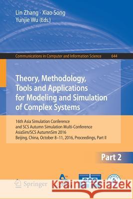 Theory, Methodology, Tools and Applications for Modeling and Simulation of Complex Systems: 16th Asia Simulation Conference and Scs Autumn Simulation Zhang, Lin 9789811026652