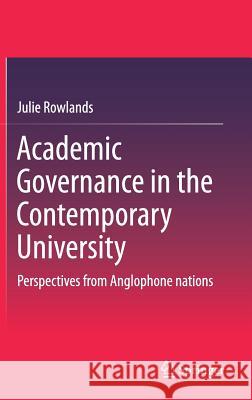 Academic Governance in the Contemporary University: Perspectives from Anglophone Nations Rowlands, Julie 9789811026867 Springer