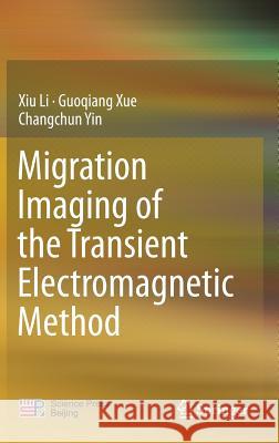Migration Imaging of the Transient Electromagnetic Method Xiu Li Guoqiang Xue Changchun Yin 9789811027079 Springer