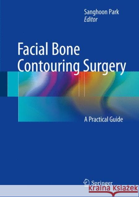 Facial Bone Contouring Surgery: A Practical Guide Park, Sanghoon 9789811027253