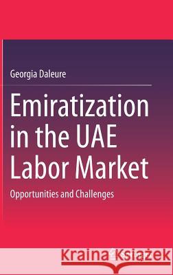 Emiratization in the Uae Labor Market: Opportunities and Challenges Daleure, Georgia 9789811027642
