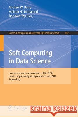 Soft Computing in Data Science: Second International Conference, Scds 2016, Kuala Lumpur, Malaysia, September 21-22, 2016, Proceedings Berry, Michael W. 9789811027765 Springer