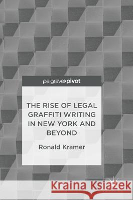 The Rise of Legal Graffiti Writing in New York and Beyond Ronald Kramer 9789811027994 Palgrave MacMillan