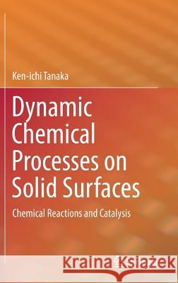 Dynamic Chemical Processes on Solid Surfaces: Chemical Reactions and Catalysis Tanaka, Ken-Ichi 9789811028380