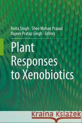 Plant Responses to Xenobiotics Anita Singh Sheo Mohan Prasad Rajeev Pratap Singh 9789811028595 Springer