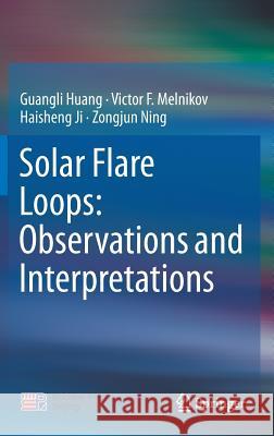 Solar Flare Loops: Observations and Interpretations Guangli Huang Victor F. Melnikov Haisheng Ji 9789811028687